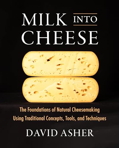 Milk Into Cheese: The Foundations of Natural Cheesemaking Using Traditional Concepts, Tools, and Techniques (Hardcover)