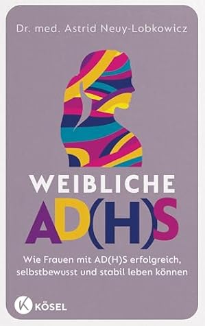 Weibliche AD(H)S: Wie Frauen mit AD(H)S erfolgreich, selbstbewusst und stabil leben können