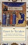 Emet Le-Ya'Akov: Facing the Truths of History: Essays in Honor of Jacob J. Schacter