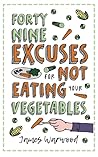 49 Excuses for Not Eating Your Vegetables (The Excuses Encyclopedia) 49 Excuses for Not Eating Your Vegetables (The Excuses Encyclopedia)