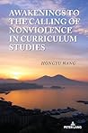 Awakenings to the Calling of Nonviolence in Curriculum Studies (Complicated Conversation: A Book Series of Curriculum Studies, 60)