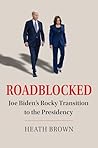 Roadblocked: Joe Biden's Rocky Transition to the Presidency Roadblocked: Joe Biden's Rocky Transition to the Presidency