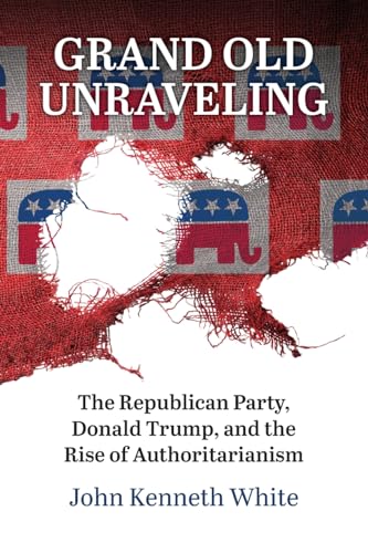 Grand Old Unraveling: The Republican Party, Donald Trump, and the Rise of Authoritarianism (Paperback)