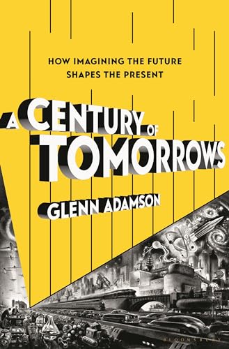 A Century of Tomorrows: How Imagining the Future Shapes the Present (Hardcover)