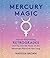 Mercury Magic: How to Thrive During Retrogrades and Tap Into the Power of the Messenger Planet All Year Long