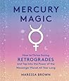 Mercury Magic: How to Thrive During Retrogrades and Tap Into the Power of the Messenger Planet All Year Long