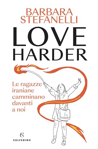 Love harder: Le ragazze iraniane camminano davanti a noi (Italian Edition)