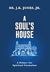 A Soul's House: A Primer for Spiritual Formation (The Interior Christian Life Series: Four books exploring the foundations of Christian discipleship)