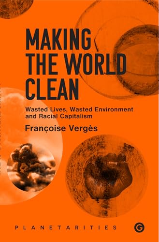 Making the World Clean: Wasted Lives, Wasted Environment, and Racial Capitalism (Goldsmiths Press / Planetarities)