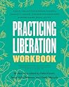 Practicing Liberation Workbook: Radical Tools for Grassroots Activists, Community Leaders, Teachers, and Caretakers Working Toward Social Justice Practicing Liberation Workbook: Radical Tools for Grassroots Activists, Community Leaders, Teachers, and Caretakers Working Toward Social Justice
