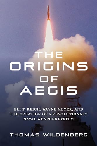 The Origins of Aegis: Eli T. Reich, Wayne Meyer, and the Creation of a Revolutionary Naval Weapons System (Kindle Edition)