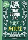 True Facts That Sound Like Bull$#*t: Nature: 500 Wild Facts from the Zaniest Corners of the World