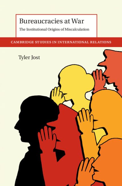 Bureaucracies at War: The Institutional Origins of Miscalculation (Cambridge Studies in International Relations)