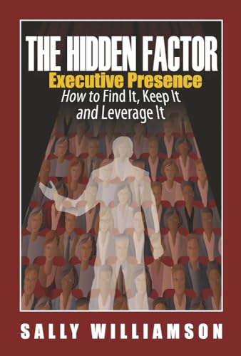 The Hidden Factor Executive Presence: How to Find It, Keep It and Leverage It (Hardcover)