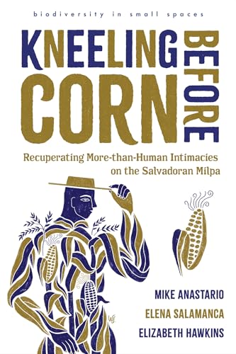 Kneeling Before Corn: Recuperating More-than-Human Intimacies on the Salvadoran Milpa (biodiversity in small spaces)