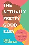 The Actually Pretty Good Baby: A Parent-Tested Guide for Moms who Want to Breastfeed and Sleep Through the Night