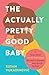 The Actually Pretty Good Baby: A Parent-Tested Guide for Moms who Want to Breastfeed and Sleep Through the Night