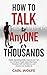 How to Talk to AnyONE or THOUSANDS: Public Speaking Skills Anyone Can Use to Conquer Public Speaking Fears, Develop Self-Confidence, and Amaze Any Audience