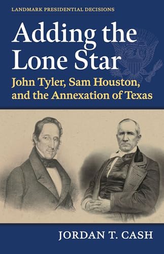 Adding the Lone Star: John Tyler, Sam Houston, and the Annexation of Texas (Landmark Presidential Decisions)