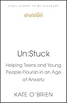 Un:Stuck: Helping Teens and Young Adults Flourish in an Age of Anxiety Un:Stuck: Helping Teens and Young Adults Flourish in an Age of Anxiety