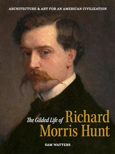 The Gilded Life of Richard Morris Hunt: Architecture and Art for an American Civilization (Hardcover)