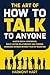 The Art of How to Talk to Anyone: Master Social Confidence, Build Lasting Relationships and Careers, Overcome Shyness Without Fear of Rejection