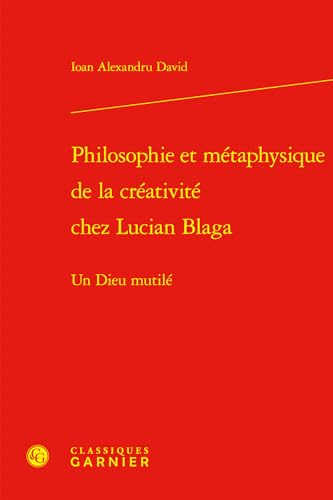 Philosophie Et Metaphysique De La Creativite Chez Lucian Blaga: Un Dieu Mutile (Philosophies Contemporaines, 28) (French Edition)