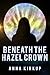 Beneath the Hazel Crown by Anna Kirkup