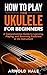How to Play Ukulele for Beginners by Arnold Hale