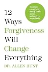 12 Ways Forgiveness Will Change Everything: Because Everybody Really Does Need to Forgive Somebody