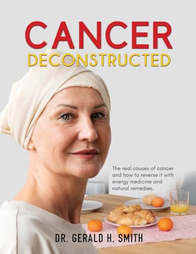 Cancer Deconstructed: The real causes of cancer and how to reverse it with energy medicine and natural remedies (Paperback)