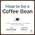 How to Be a Coffee Bean: 111 Life-changing Ways to Create Positive Change
