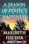 A Season of Perfect Happiness by Maribeth Fischer