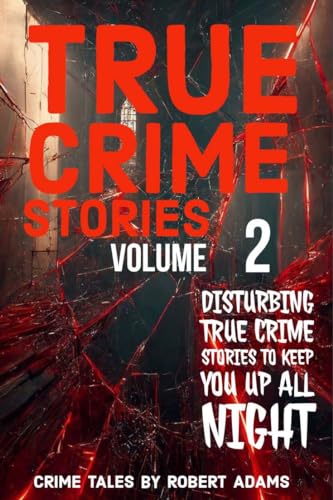 True Crime Stories: VOLUME 2 : A collection of fascinating facts and disturbing details about infamous serial killers and their horrific crimes (True Crime Stories by Robert Adams)