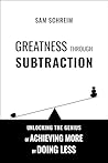 Greatness Through Subtraction: Unlocking the Genius of Achieving More by Doing Less (Cognitive Toolset Book 1) Greatness Through Subtraction: Unlocking the Genius of Achieving More by Doing Less (Cognitive Toolset Book 1)