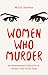 Women Who Murder: An International Collection of Deadly True Crime Tales