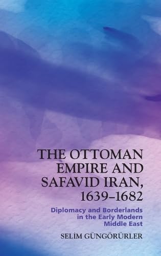 The Ottoman Empire and Safavid Iran, 1639–1682: Diplomacy and Borderlands in the Early Modern Middle East (Hardcover)