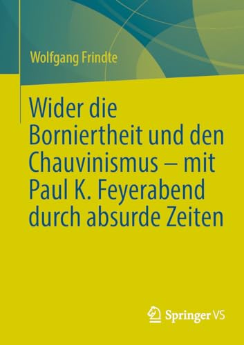 Wider die Borniertheit und den Chauvinismus – mit Paul K. Feyerabend durch absurde Zeiten (German Edition)