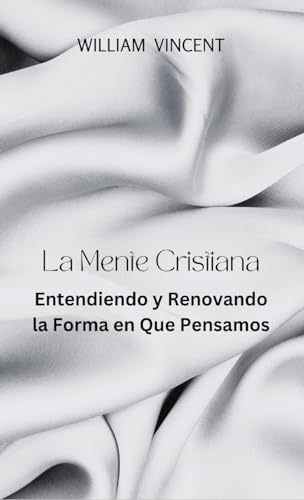 La Mente Cristiana: Entendiendo y Renovando la Forma en Que Pensamos (Spanish Edition)