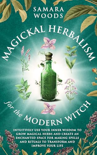 Magickal Herbalism for the Modern Witch: Intuitively Use Your Inner Wisdom to Grow Magickal Herbs and Create an Enchanted Space for Making Spells and Rituals to Transform and Improve your Life (Kindle Edition)