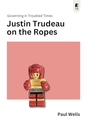 Justin Trudeau on the Ropes: Governing in Troubled Times (Sutherland Quarterly, 6)