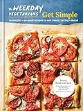 The Weekday Vegetarians Get Simple: Strategies and So-Good Recipes to Suit Every Craving and Mood