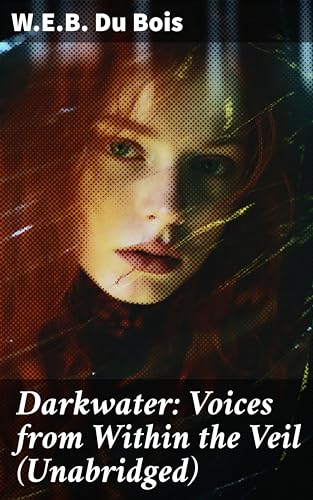 Darkwater: Voices from Within the Veil (Unabridged): Enriched edition. Autobiography of W. E. B. Du Bois; Including Essays, Spiritual Writings and Poems