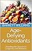 Age-Defying Antioxidants: Unveiling the Secrets to Longevity and Wellness (Antioxidant Alchemy: Unveiling Nature's Healing Elixirs)