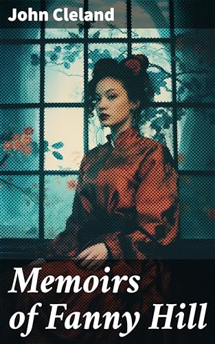 Memoirs of Fanny Hill: Enriched edition. A Provocative Journey into 18th-Century London's Sexual Underground