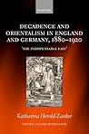 Decadence and Orientalism in England and Germany, 1880-1920 by Katharina Herold-Zanker