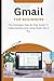 Gmail For Beginners: The Complete Step-By-Step Guide To Understanding And Using Gmail Like A Pro