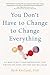 You Don't Have to Change to Change Everything by Beth Kurland