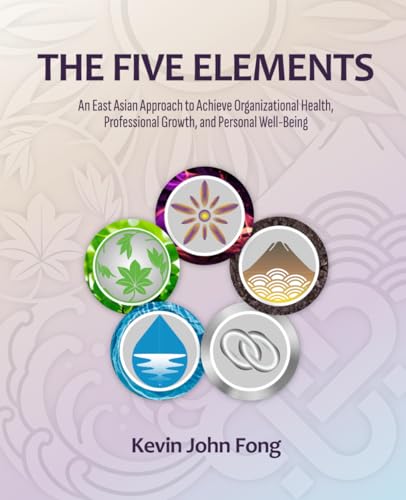The Five Elements: An East Asian Approach to Achieve Organizational Health, Professional Growth, and Personal Well-Being (Paperback)