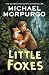 Little Foxes: A spellbinding animal story from War Horse author and former Children's Laureate, Michael Morpurgo.